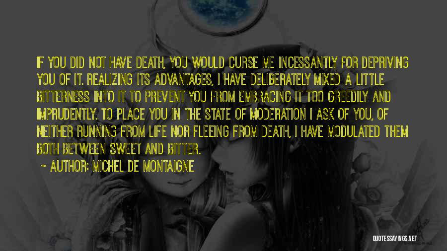 Michel De Montaigne Quotes: If You Did Not Have Death, You Would Curse Me Incessantly For Depriving You Of It. Realizing Its Advantages, I