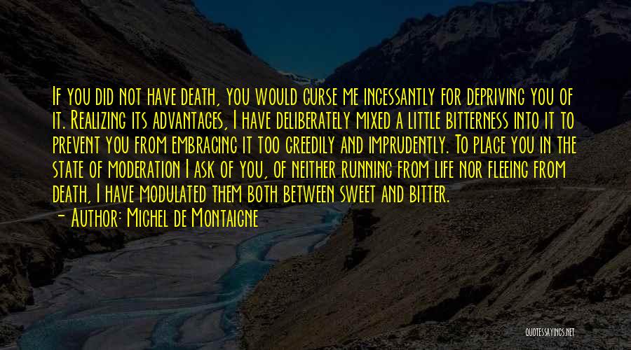 Michel De Montaigne Quotes: If You Did Not Have Death, You Would Curse Me Incessantly For Depriving You Of It. Realizing Its Advantages, I