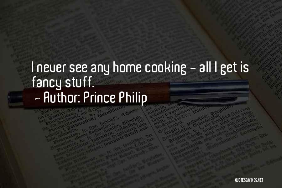Prince Philip Quotes: I Never See Any Home Cooking - All I Get Is Fancy Stuff.