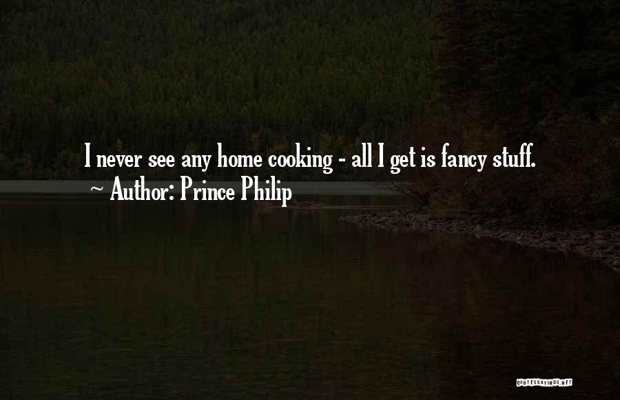 Prince Philip Quotes: I Never See Any Home Cooking - All I Get Is Fancy Stuff.