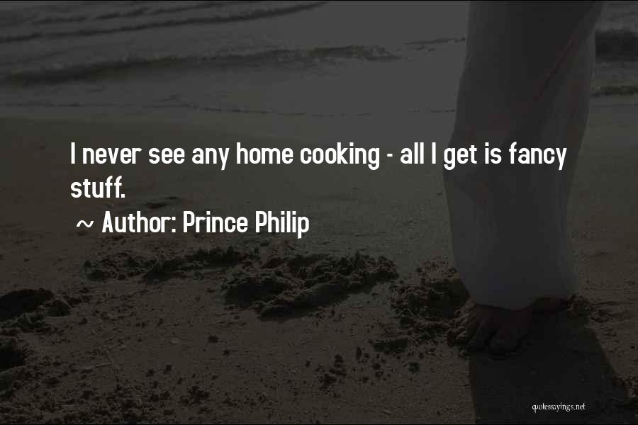 Prince Philip Quotes: I Never See Any Home Cooking - All I Get Is Fancy Stuff.