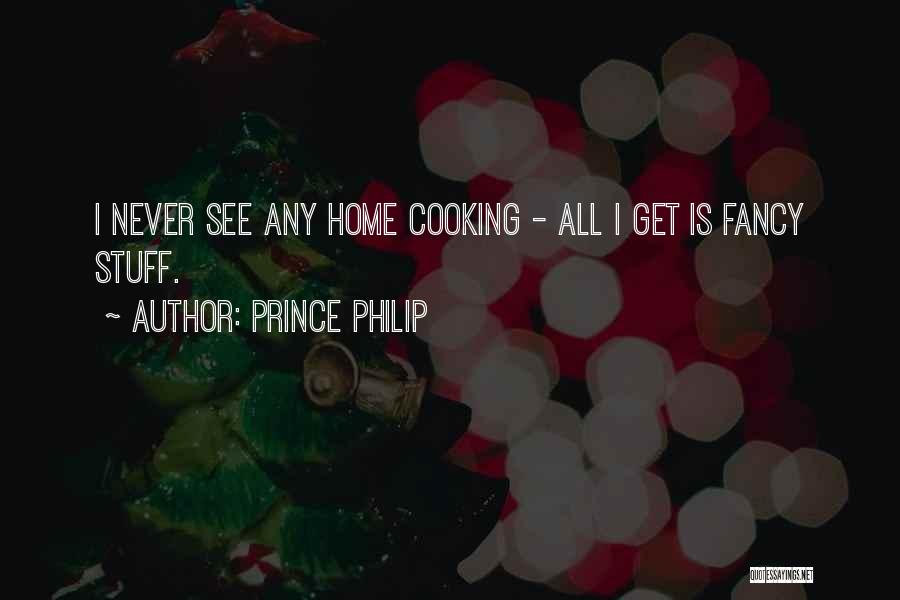 Prince Philip Quotes: I Never See Any Home Cooking - All I Get Is Fancy Stuff.