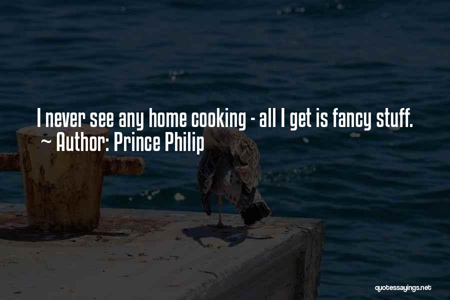 Prince Philip Quotes: I Never See Any Home Cooking - All I Get Is Fancy Stuff.