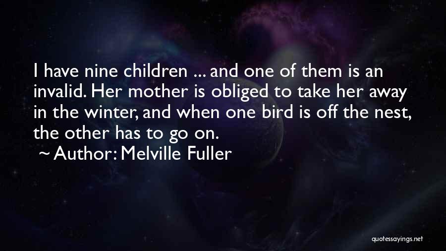 Melville Fuller Quotes: I Have Nine Children ... And One Of Them Is An Invalid. Her Mother Is Obliged To Take Her Away