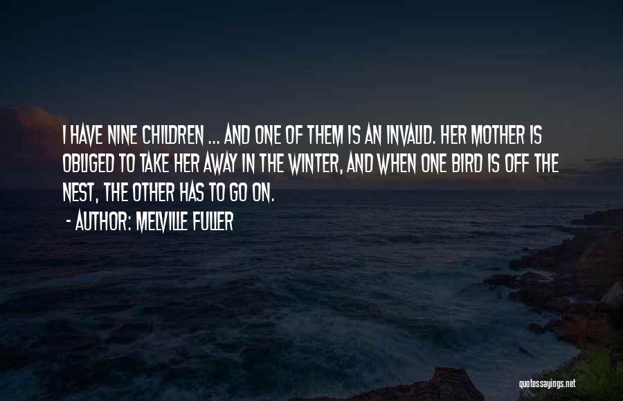 Melville Fuller Quotes: I Have Nine Children ... And One Of Them Is An Invalid. Her Mother Is Obliged To Take Her Away