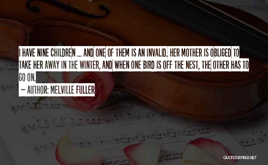 Melville Fuller Quotes: I Have Nine Children ... And One Of Them Is An Invalid. Her Mother Is Obliged To Take Her Away