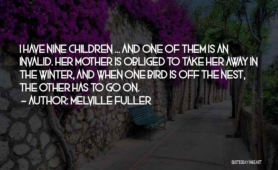 Melville Fuller Quotes: I Have Nine Children ... And One Of Them Is An Invalid. Her Mother Is Obliged To Take Her Away