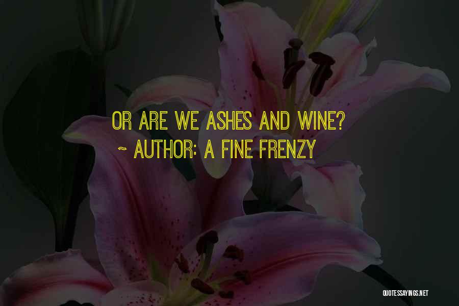 A Fine Frenzy Quotes: Or Are We Ashes And Wine?