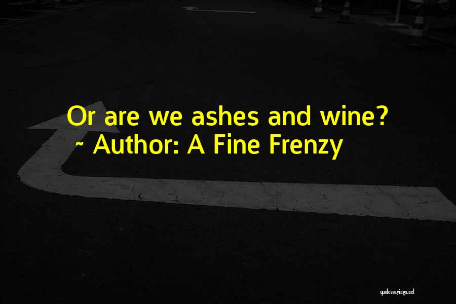 A Fine Frenzy Quotes: Or Are We Ashes And Wine?