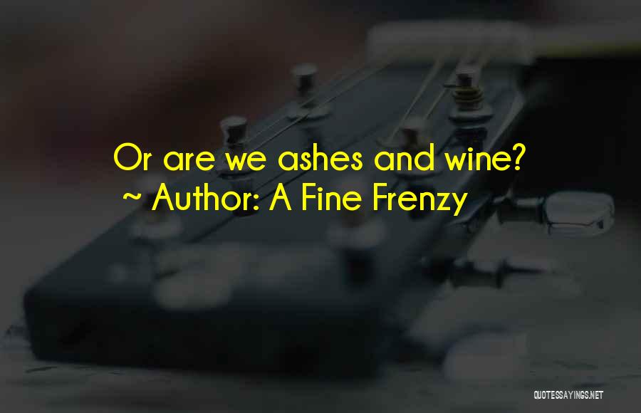 A Fine Frenzy Quotes: Or Are We Ashes And Wine?