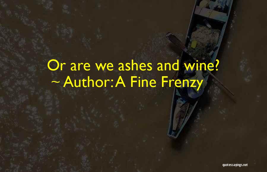 A Fine Frenzy Quotes: Or Are We Ashes And Wine?