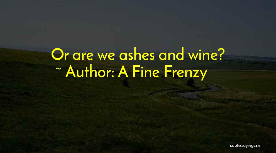 A Fine Frenzy Quotes: Or Are We Ashes And Wine?