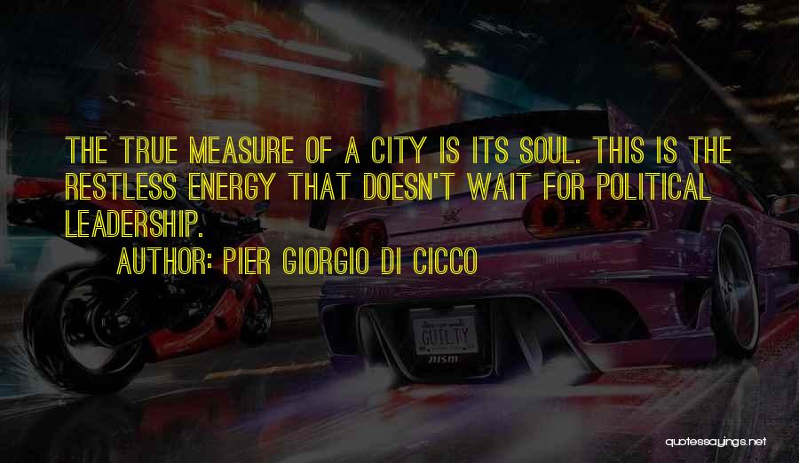 Pier Giorgio Di Cicco Quotes: The True Measure Of A City Is Its Soul. This Is The Restless Energy That Doesn't Wait For Political Leadership.