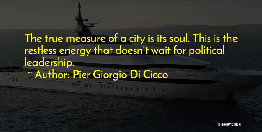 Pier Giorgio Di Cicco Quotes: The True Measure Of A City Is Its Soul. This Is The Restless Energy That Doesn't Wait For Political Leadership.