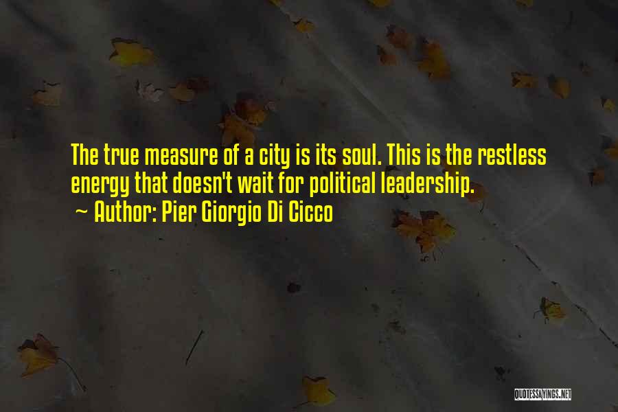 Pier Giorgio Di Cicco Quotes: The True Measure Of A City Is Its Soul. This Is The Restless Energy That Doesn't Wait For Political Leadership.