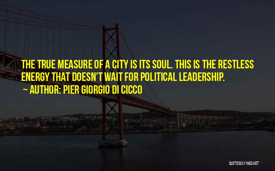 Pier Giorgio Di Cicco Quotes: The True Measure Of A City Is Its Soul. This Is The Restless Energy That Doesn't Wait For Political Leadership.