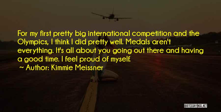 Kimmie Meissner Quotes: For My First Pretty Big International Competition And The Olympics, I Think I Did Pretty Well. Medals Aren't Everything. It's