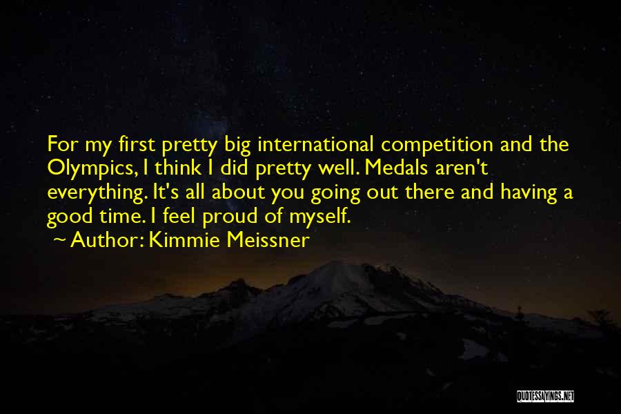 Kimmie Meissner Quotes: For My First Pretty Big International Competition And The Olympics, I Think I Did Pretty Well. Medals Aren't Everything. It's