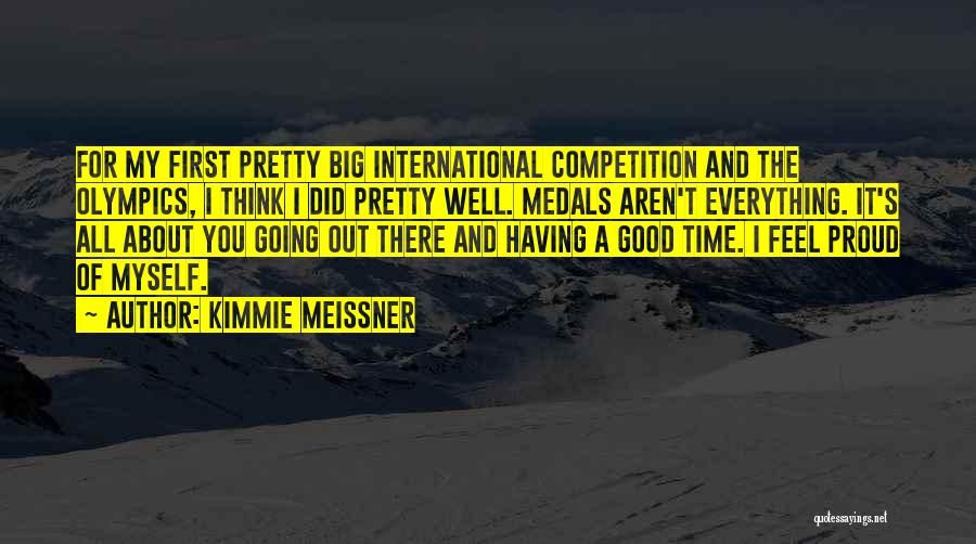 Kimmie Meissner Quotes: For My First Pretty Big International Competition And The Olympics, I Think I Did Pretty Well. Medals Aren't Everything. It's