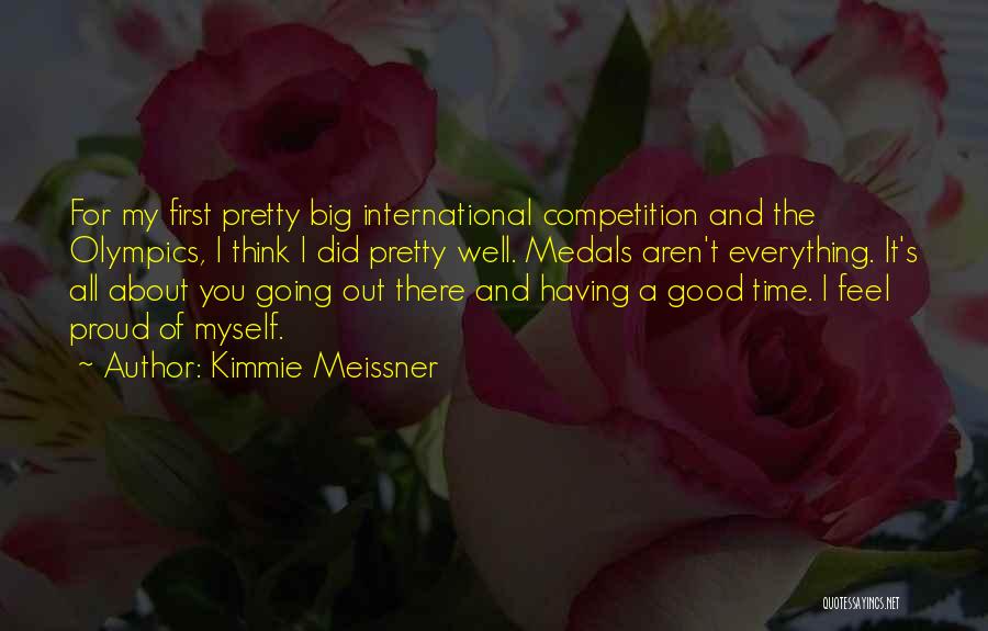 Kimmie Meissner Quotes: For My First Pretty Big International Competition And The Olympics, I Think I Did Pretty Well. Medals Aren't Everything. It's