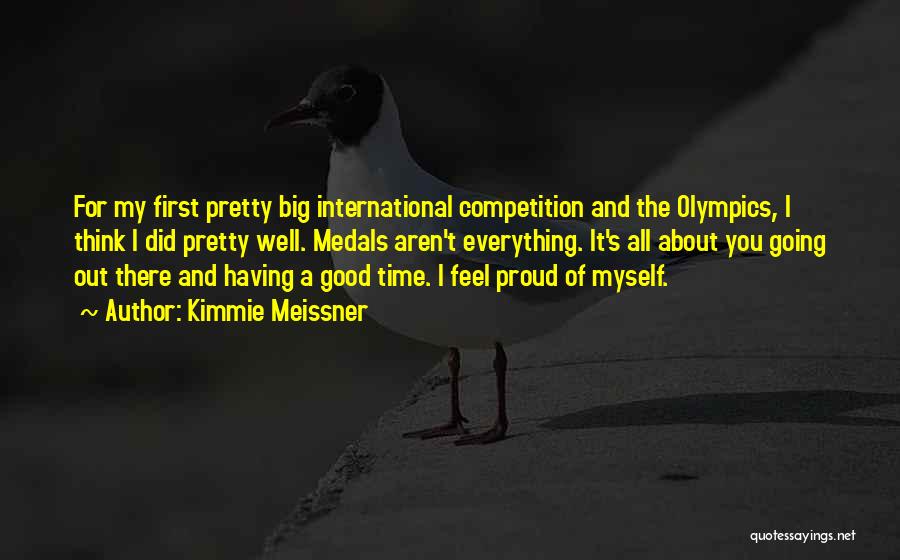 Kimmie Meissner Quotes: For My First Pretty Big International Competition And The Olympics, I Think I Did Pretty Well. Medals Aren't Everything. It's