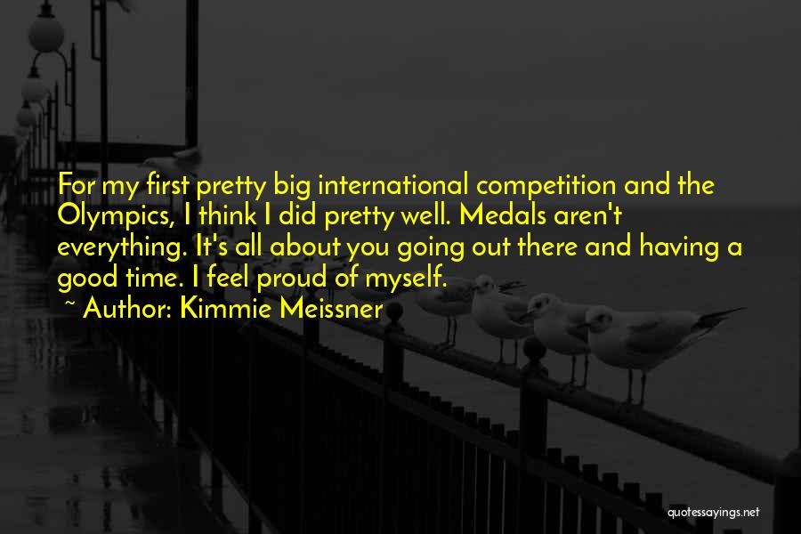 Kimmie Meissner Quotes: For My First Pretty Big International Competition And The Olympics, I Think I Did Pretty Well. Medals Aren't Everything. It's