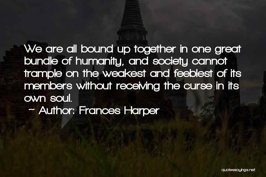 Frances Harper Quotes: We Are All Bound Up Together In One Great Bundle Of Humanity, And Society Cannot Trample On The Weakest And