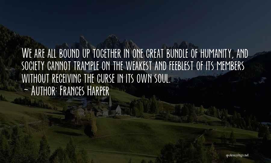 Frances Harper Quotes: We Are All Bound Up Together In One Great Bundle Of Humanity, And Society Cannot Trample On The Weakest And