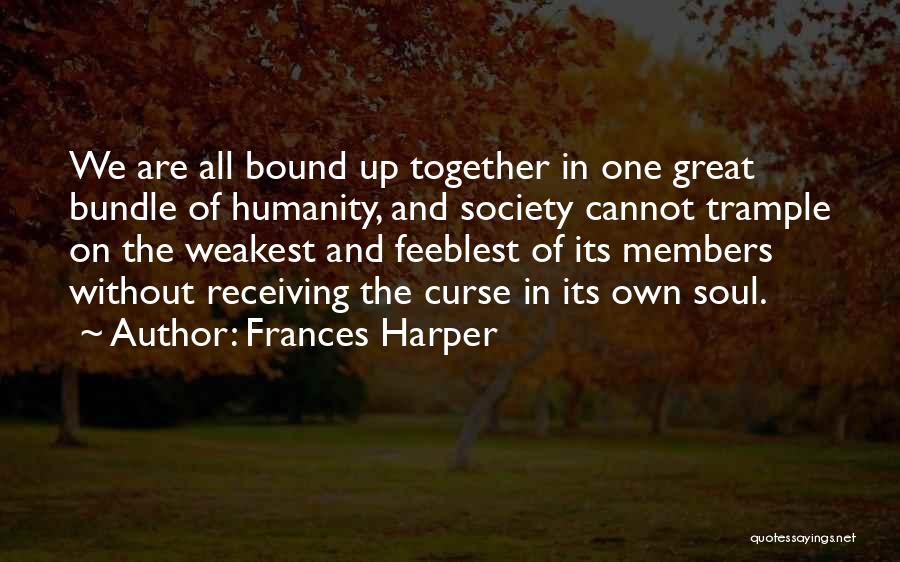 Frances Harper Quotes: We Are All Bound Up Together In One Great Bundle Of Humanity, And Society Cannot Trample On The Weakest And