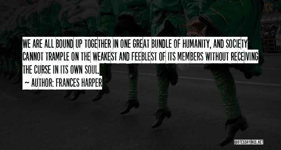 Frances Harper Quotes: We Are All Bound Up Together In One Great Bundle Of Humanity, And Society Cannot Trample On The Weakest And