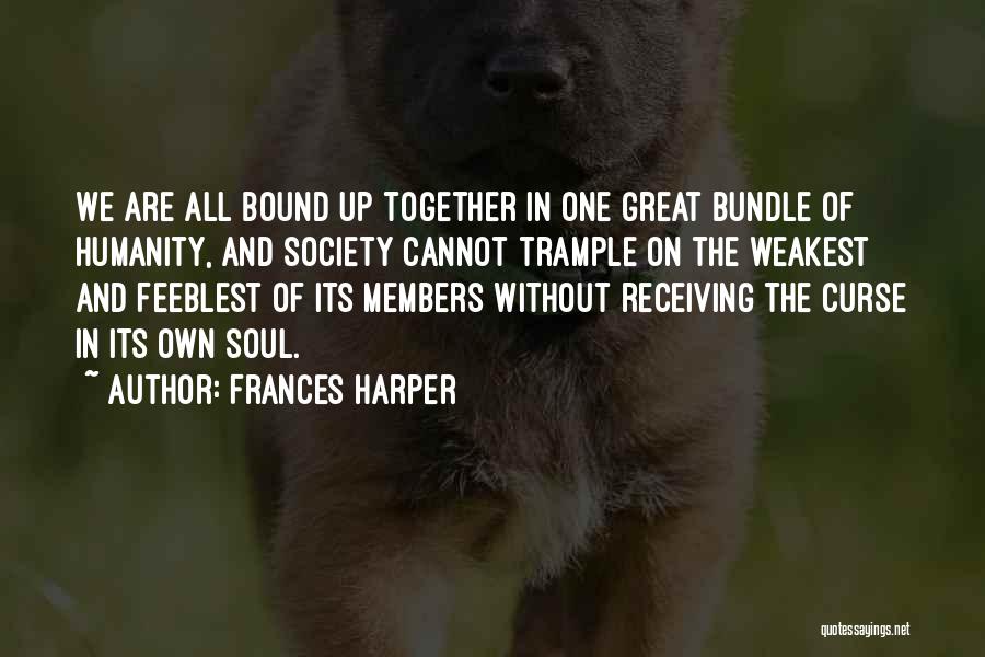 Frances Harper Quotes: We Are All Bound Up Together In One Great Bundle Of Humanity, And Society Cannot Trample On The Weakest And