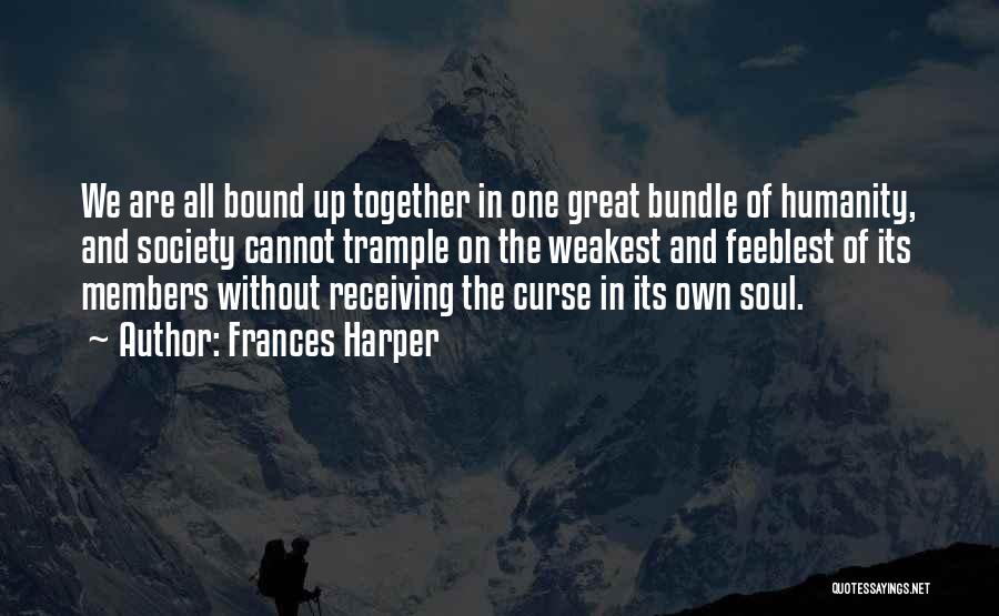 Frances Harper Quotes: We Are All Bound Up Together In One Great Bundle Of Humanity, And Society Cannot Trample On The Weakest And