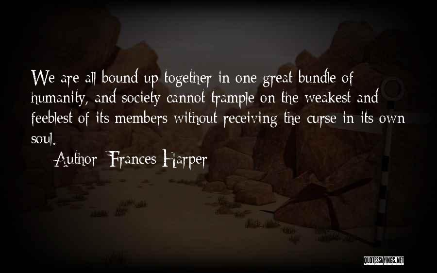 Frances Harper Quotes: We Are All Bound Up Together In One Great Bundle Of Humanity, And Society Cannot Trample On The Weakest And