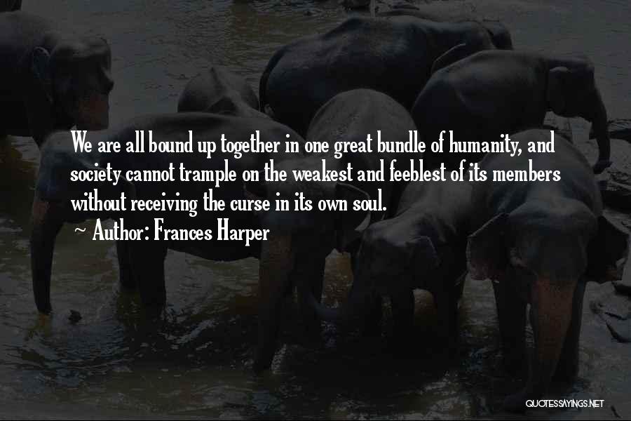 Frances Harper Quotes: We Are All Bound Up Together In One Great Bundle Of Humanity, And Society Cannot Trample On The Weakest And