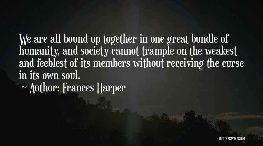 Frances Harper Quotes: We Are All Bound Up Together In One Great Bundle Of Humanity, And Society Cannot Trample On The Weakest And