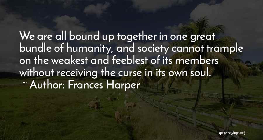 Frances Harper Quotes: We Are All Bound Up Together In One Great Bundle Of Humanity, And Society Cannot Trample On The Weakest And