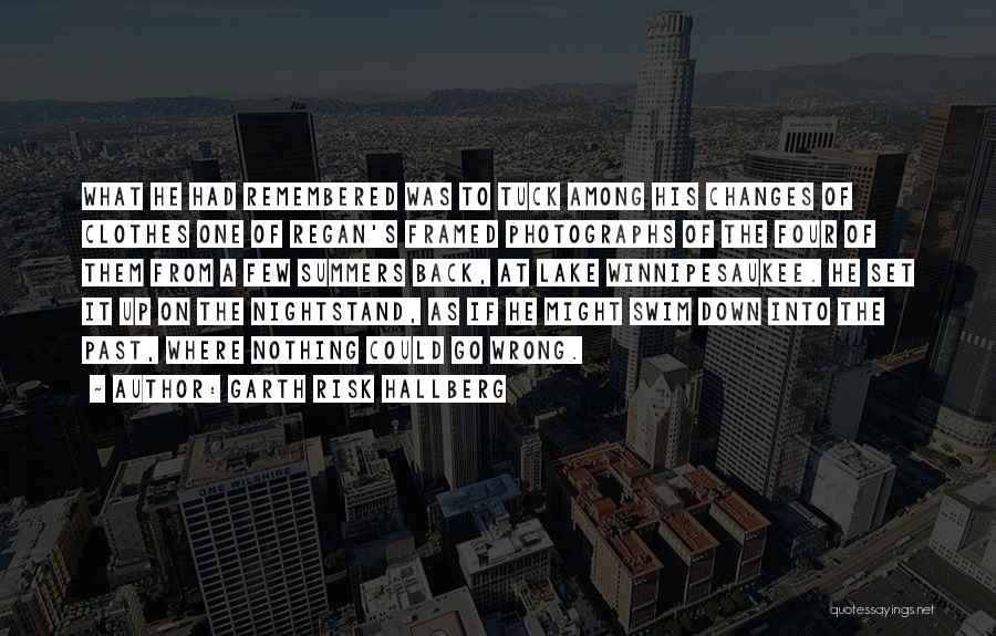 Garth Risk Hallberg Quotes: What He Had Remembered Was To Tuck Among His Changes Of Clothes One Of Regan's Framed Photographs Of The Four