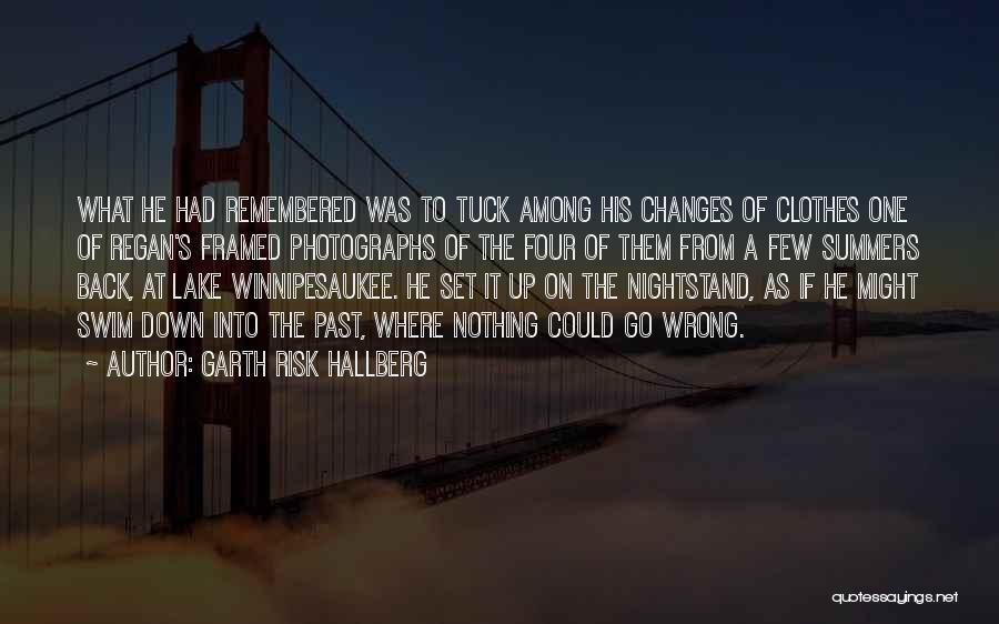 Garth Risk Hallberg Quotes: What He Had Remembered Was To Tuck Among His Changes Of Clothes One Of Regan's Framed Photographs Of The Four