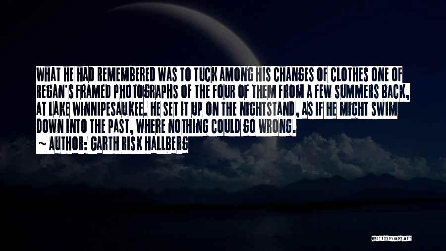 Garth Risk Hallberg Quotes: What He Had Remembered Was To Tuck Among His Changes Of Clothes One Of Regan's Framed Photographs Of The Four