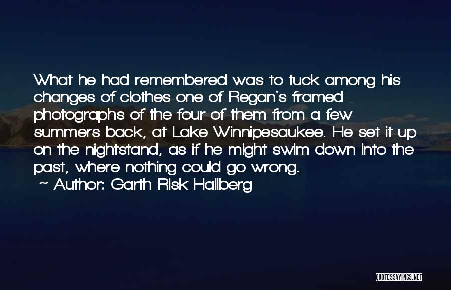 Garth Risk Hallberg Quotes: What He Had Remembered Was To Tuck Among His Changes Of Clothes One Of Regan's Framed Photographs Of The Four