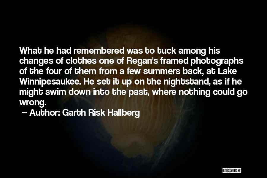 Garth Risk Hallberg Quotes: What He Had Remembered Was To Tuck Among His Changes Of Clothes One Of Regan's Framed Photographs Of The Four