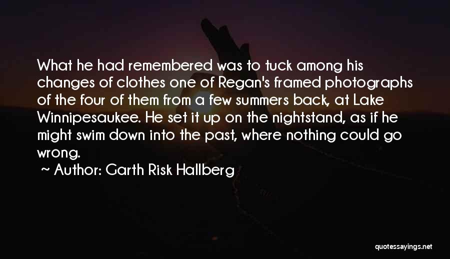 Garth Risk Hallberg Quotes: What He Had Remembered Was To Tuck Among His Changes Of Clothes One Of Regan's Framed Photographs Of The Four