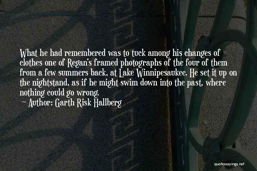 Garth Risk Hallberg Quotes: What He Had Remembered Was To Tuck Among His Changes Of Clothes One Of Regan's Framed Photographs Of The Four