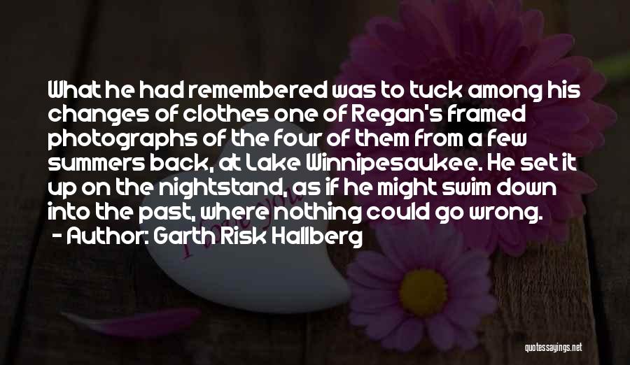 Garth Risk Hallberg Quotes: What He Had Remembered Was To Tuck Among His Changes Of Clothes One Of Regan's Framed Photographs Of The Four