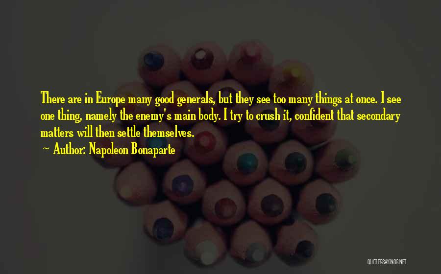 Napoleon Bonaparte Quotes: There Are In Europe Many Good Generals, But They See Too Many Things At Once. I See One Thing, Namely