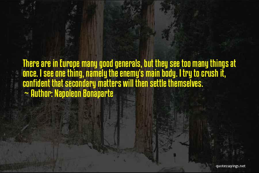 Napoleon Bonaparte Quotes: There Are In Europe Many Good Generals, But They See Too Many Things At Once. I See One Thing, Namely