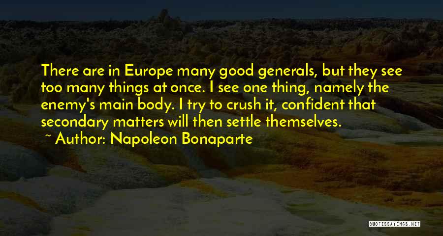 Napoleon Bonaparte Quotes: There Are In Europe Many Good Generals, But They See Too Many Things At Once. I See One Thing, Namely