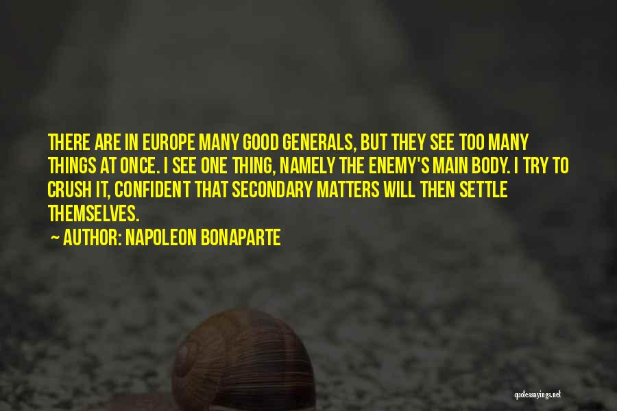 Napoleon Bonaparte Quotes: There Are In Europe Many Good Generals, But They See Too Many Things At Once. I See One Thing, Namely