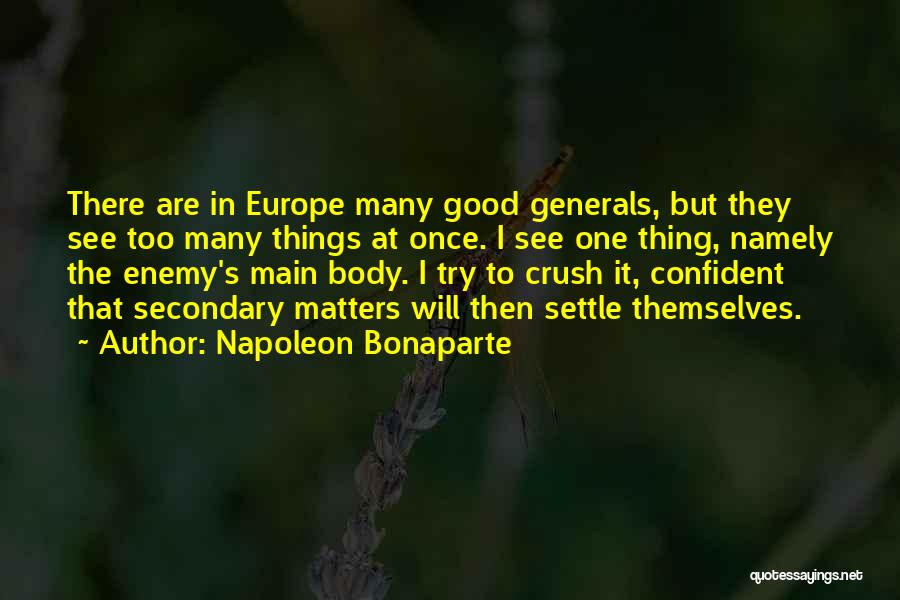 Napoleon Bonaparte Quotes: There Are In Europe Many Good Generals, But They See Too Many Things At Once. I See One Thing, Namely