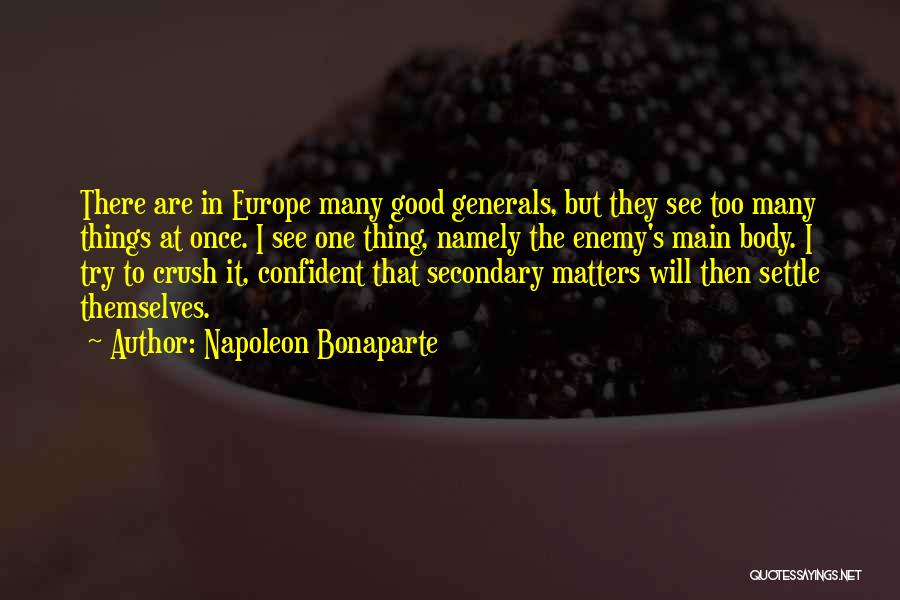 Napoleon Bonaparte Quotes: There Are In Europe Many Good Generals, But They See Too Many Things At Once. I See One Thing, Namely